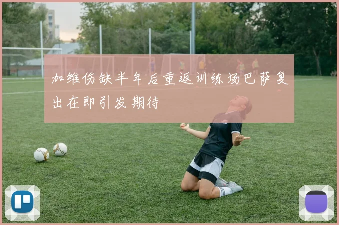 加维伤缺半年后重返训练场巴萨复出在即引发期待