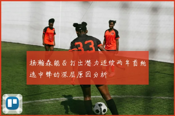杨瀚森能否打出潜力连续两年首轮选中锋的深层原因分析