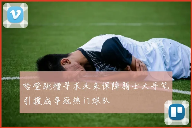 哈登跳槽寻求未来保障骑士大手笔引援成争冠热门球队