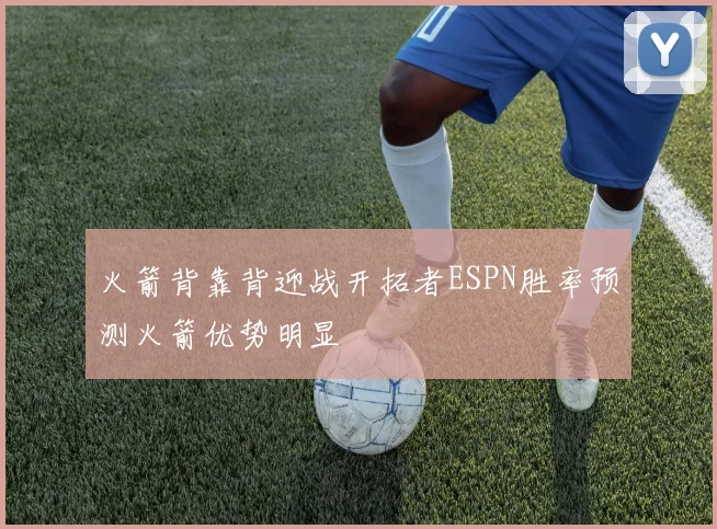 火箭背靠背迎战开拓者ESPN胜率预测火箭优势明显