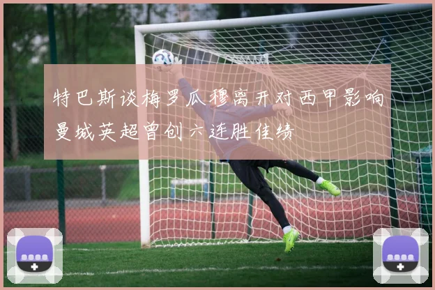 特巴斯谈梅罗瓜穆离开对西甲影响曼城英超曾创六连胜佳绩