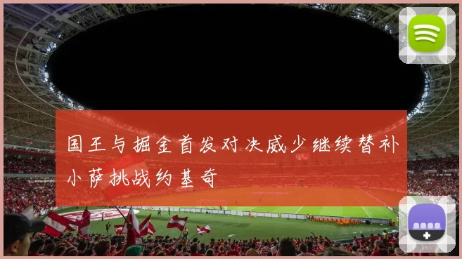 国王与掘金首发对决威少继续替补小萨挑战约基奇