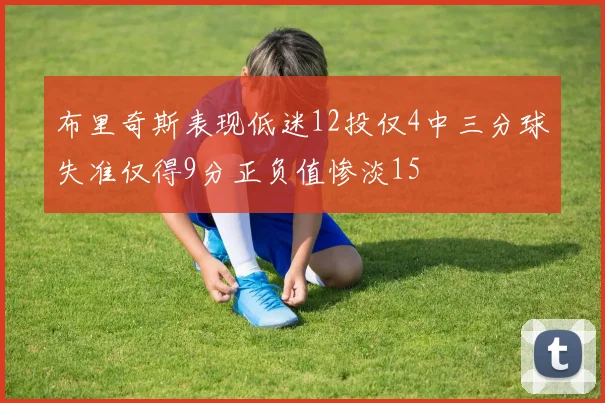 布里奇斯表现低迷12投仅4中三分球失准仅得9分正负值惨淡15