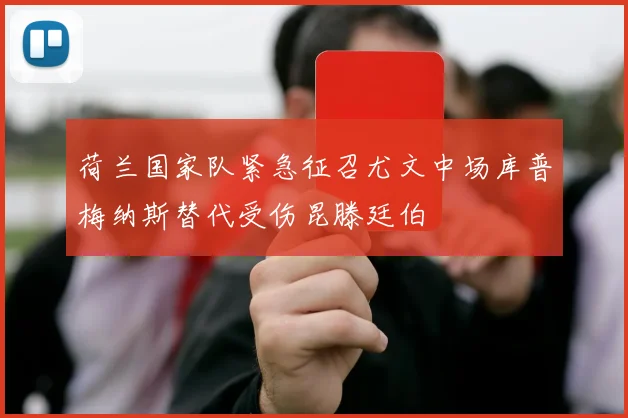 荷兰国家队紧急征召尤文中场库普梅纳斯替代受伤昆滕廷伯