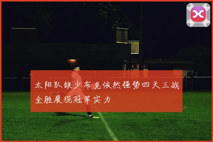 太阳队缺少布克依然强势四天三战全胜展现冠军实力