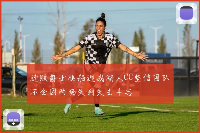 连败爵士快船迎战湖人CC坚信团队不会因两场失利失去斗志