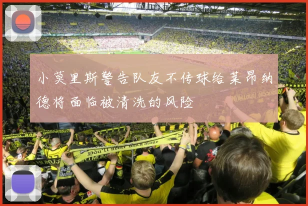 小莫里斯警告队友不传球给莱昂纳德将面临被清洗的风险
