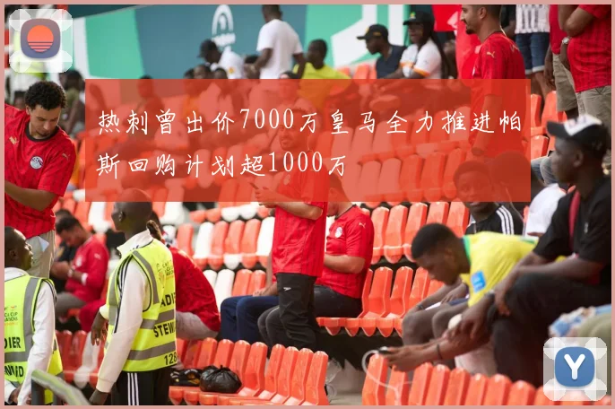 热刺曾出价7000万皇马全力推进帕斯回购计划超1000万