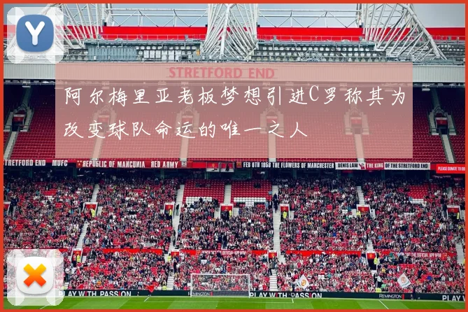 阿尔梅里亚老板梦想引进C罗称其为改变球队命运的唯一之人