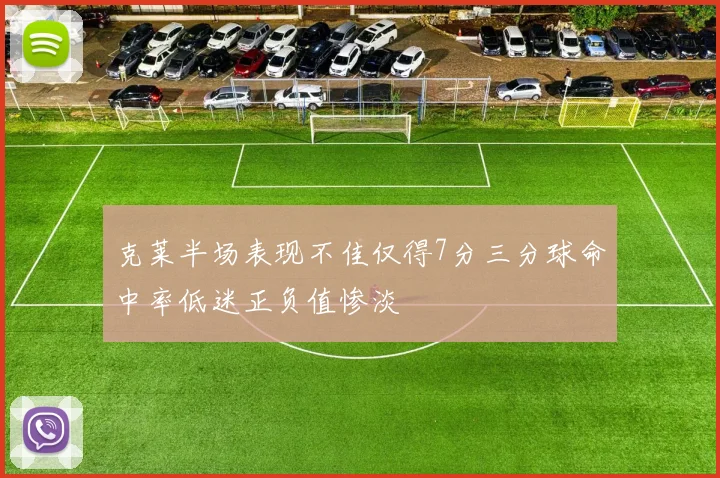 克莱半场表现不佳仅得7分三分球命中率低迷正负值惨淡